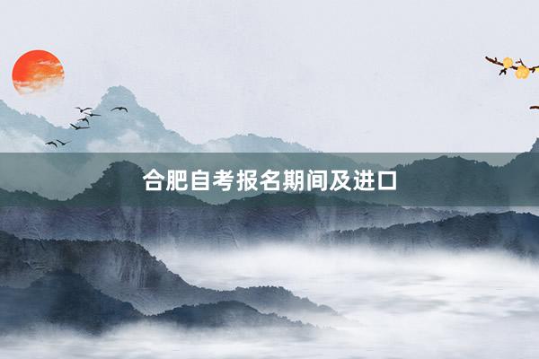 合肥自考报名期间及进口