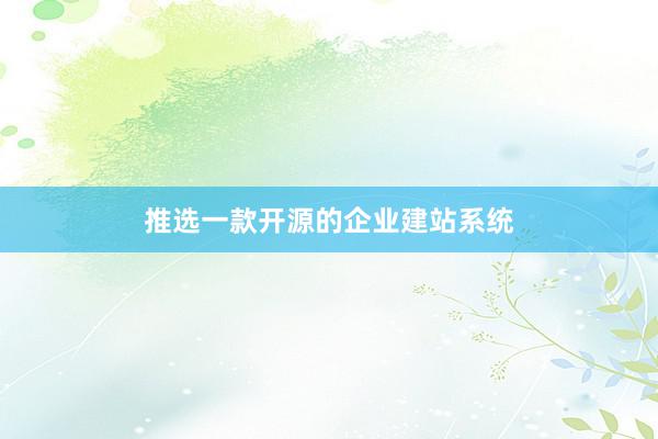 推选一款开源的企业建站系统