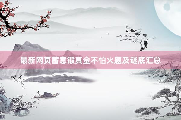 最新网页蓄意锻真金不怕火题及谜底汇总