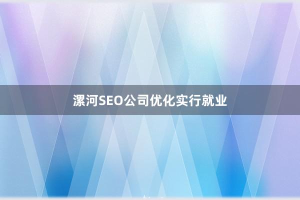 漯河SEO公司优化实行就业