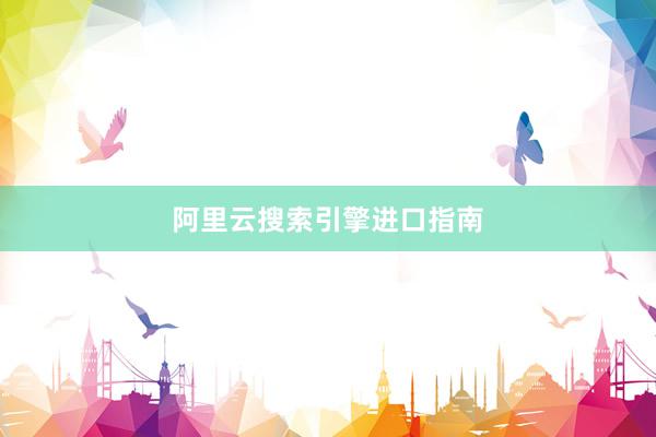 阿里云搜索引擎进口指南