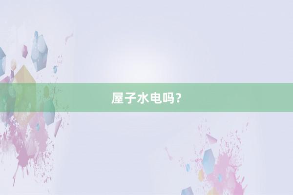 屋子水电吗？