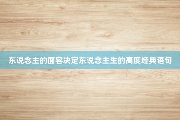 东说念主的面容决定东说念主生的高度经典语句