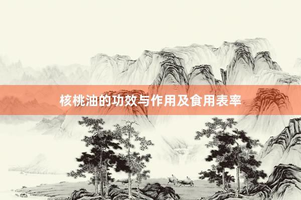 核桃油的功效与作用及食用表率
