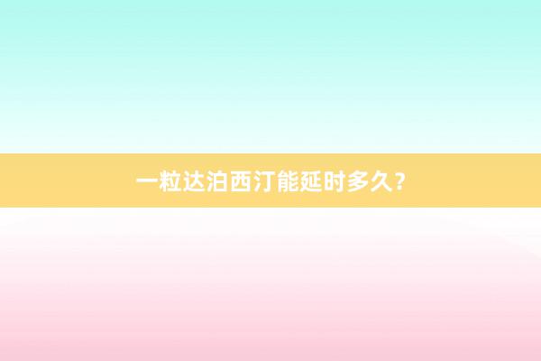 一粒达泊西汀能延时多久？