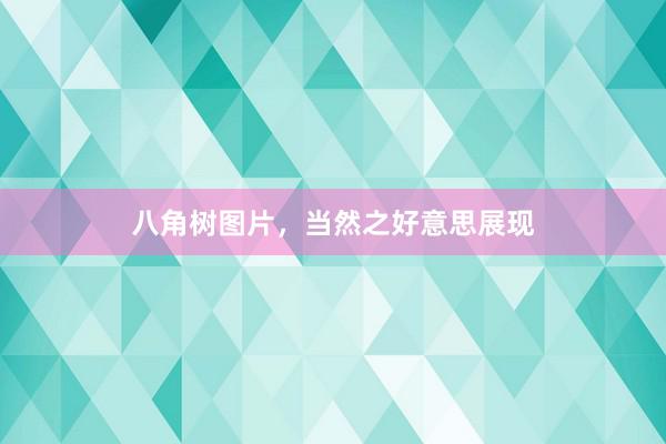 八角树图片，当然之好意思展现