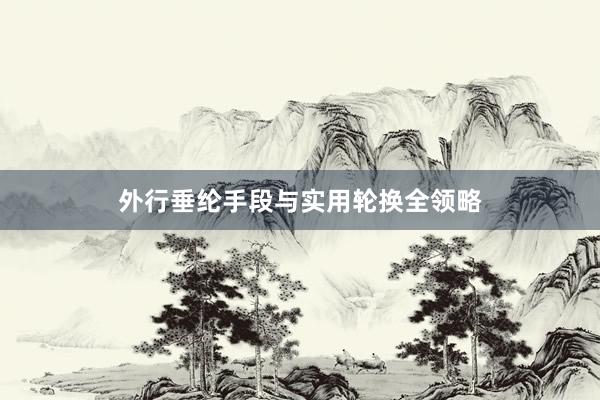 外行垂纶手段与实用轮换全领略