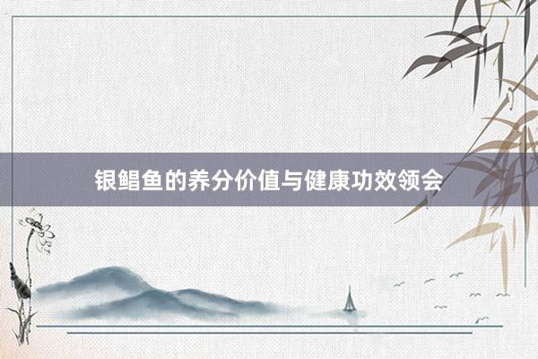 银鲳鱼的养分价值与健康功效领会