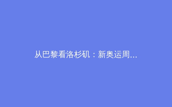 从巴黎看洛杉矶：新奥运周期下中国体育的机遇与挑战 - 3
