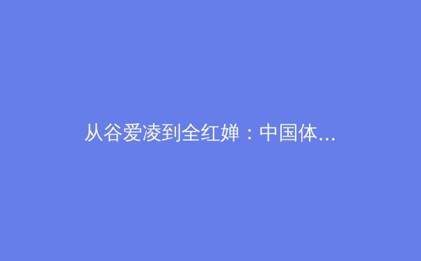 从谷爱凌到全红婵：中国体育新生代的崛起与职业化道路的深度剖析 - 2